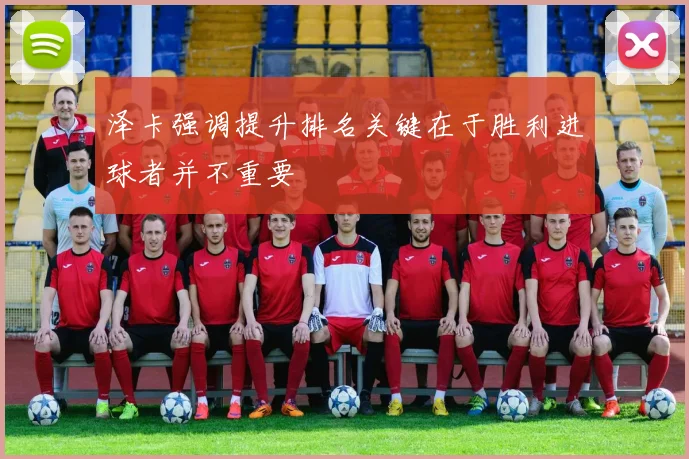 泽卡强调提升排名关键在于胜利进球者并不重要