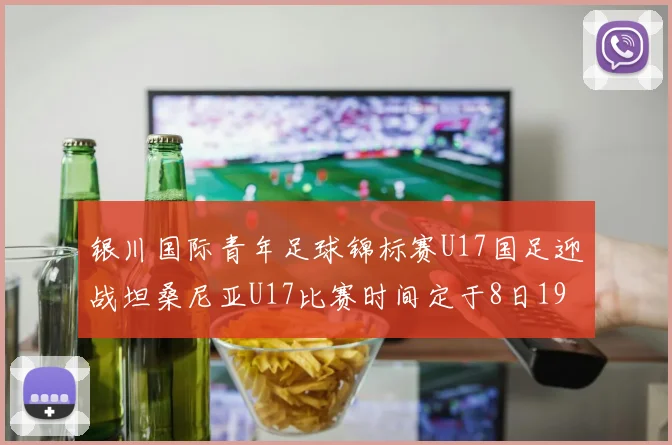 银川国际青年足球锦标赛U17国足迎战坦桑尼亚U17比赛时间定于8日19点35分