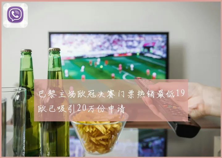 巴黎主场欧冠决赛门票热销最低19欧已吸引20万份申请