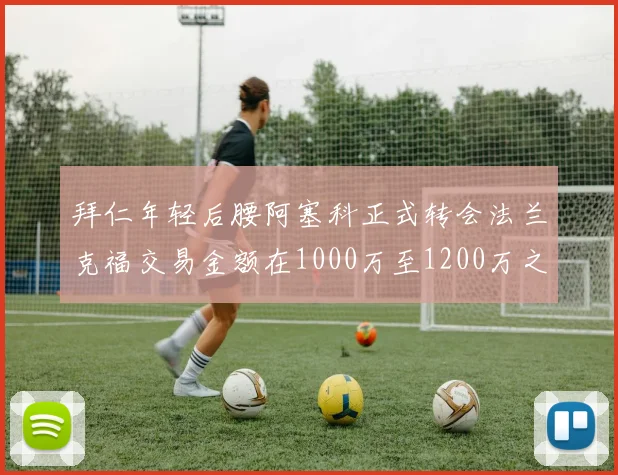 拜仁年轻后腰阿塞科正式转会法兰克福交易金额在1000万至1200万之间
