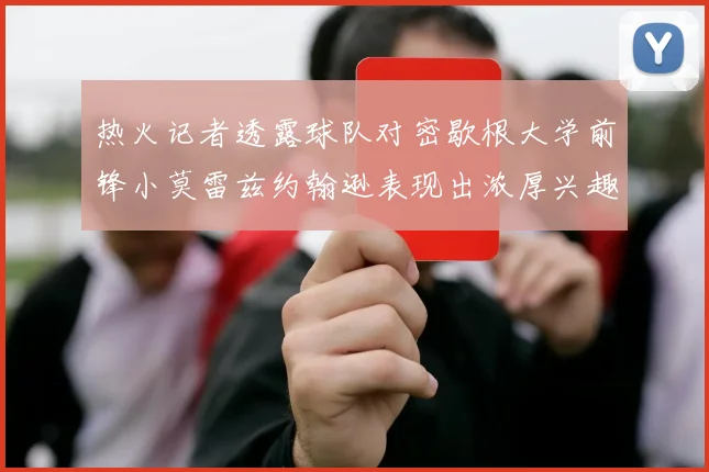 热火记者透露球队对密歇根大学前锋小莫雷兹约翰逊表现出浓厚兴趣