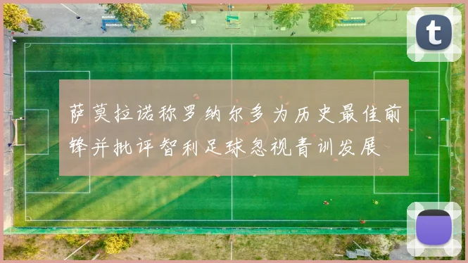 萨莫拉诺称罗纳尔多为历史最佳前锋并批评智利足球忽视青训发展