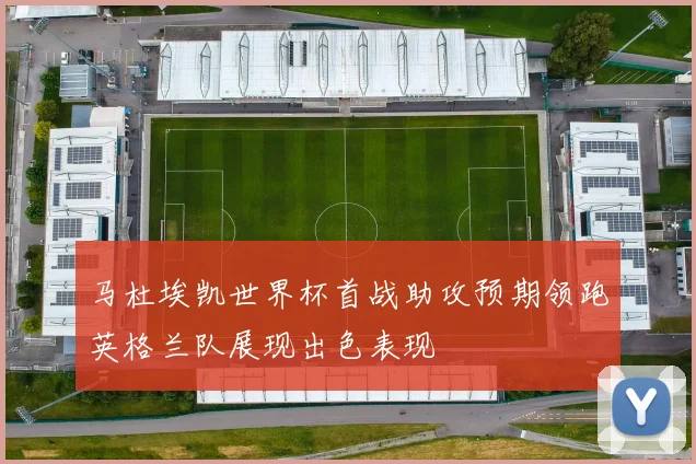 马杜埃凯世界杯首战助攻预期领跑英格兰队展现出色表现