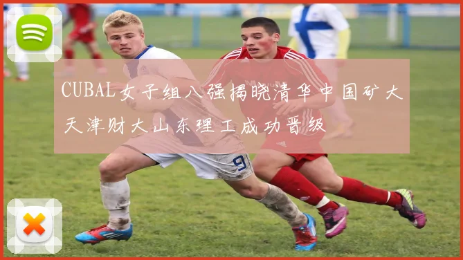 CUBAL女子组八强揭晓清华中国矿大天津财大山东理工成功晋级