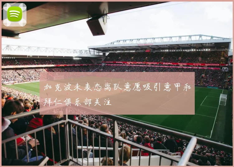 加克波未表态离队意愿吸引意甲和拜仁俱乐部关注