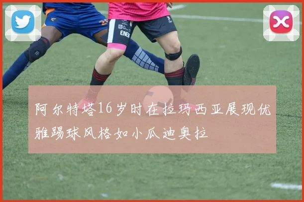 阿尔特塔16岁时在拉玛西亚展现优雅踢球风格如小瓜迪奥拉