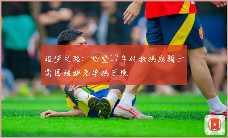 追梦之路：哈登17年对抗挑战骑士需团结避免单挑困境