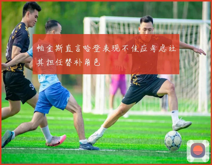 帕金斯直言哈登表现不佳应考虑让其担任替补角色